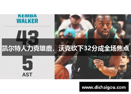 凯尔特人力克雄鹿，沃克砍下32分成全场焦点