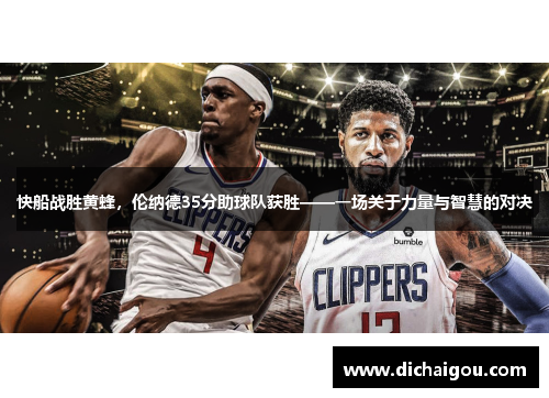 快船战胜黄蜂，伦纳德35分助球队获胜——一场关于力量与智慧的对决