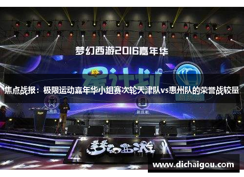焦点战报：极限运动嘉年华小组赛次轮天津队vs惠州队的荣誉战较量