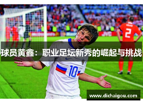 球员黄鑫：职业足坛新秀的崛起与挑战