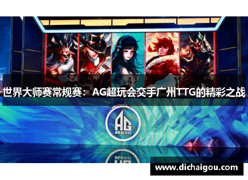 世界大师赛常规赛：AG超玩会交手广州TTG的精彩之战