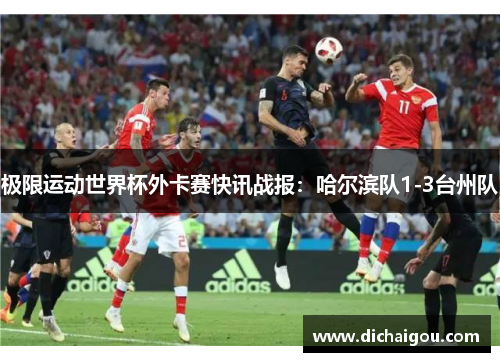 极限运动世界杯外卡赛快讯战报：哈尔滨队1-3台州队