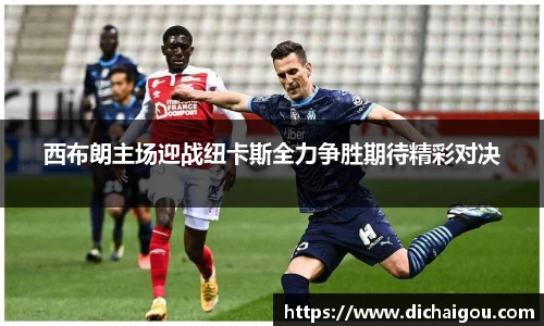 西布朗主场迎战纽卡斯全力争胜期待精彩对决
