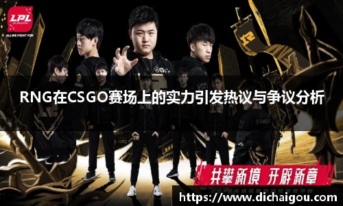 RNG在CSGO赛场上的实力引发热议与争议分析