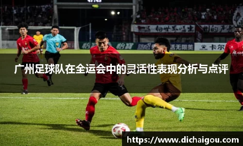 广州足球队在全运会中的灵活性表现分析与点评