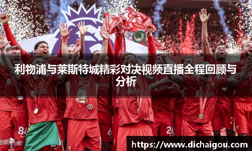 利物浦与莱斯特城精彩对决视频直播全程回顾与分析